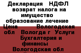 Декларация 3-НДФЛ  возврат налога на имущество , образование лечение › Цена ­ 300 - Вологодская обл., Вологда г. Услуги » Бухгалтерия и финансы   . Вологодская обл.,Вологда г.